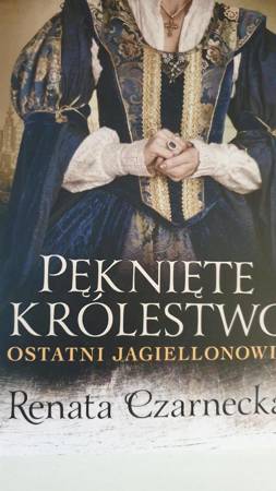 Pęknięte królestwo ostatni Jagiellonowie Czarnecka